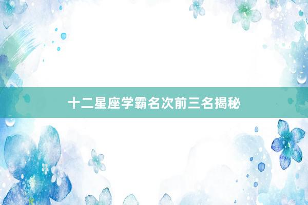 十二星座学霸名次前三名揭秘