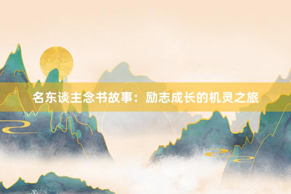 名东谈主念书故事：励志成长的机灵之旅